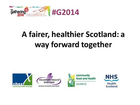 A fairer, healthier Scotland: a way forward together #G2014.