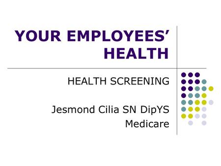 YOUR EMPLOYEES’ HEALTH HEALTH SCREENING Jesmond Cilia SN DipYS Medicare.