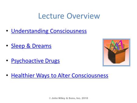 Lecture Overview Understanding Consciousness Sleep & Dreams Psychoactive Drugs Healthier Ways to Alter Consciousness © John Wiley & Sons, Inc. 2010.