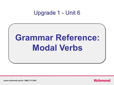 Grammar Reference: Modal Verbs Upgrade 1 - Unit 6.