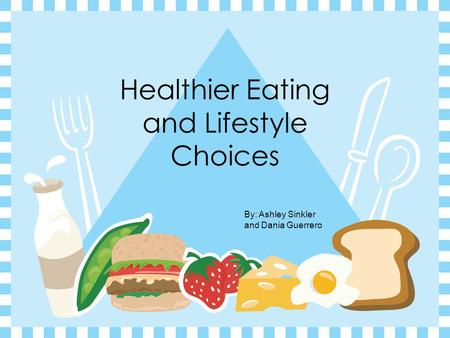 Healthier Eating and Lifestyle Choices By: Ashley Sinkler and Dania Guerrero.