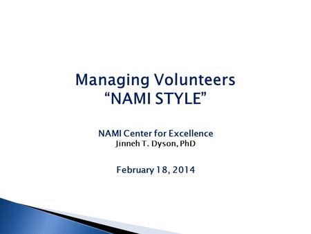 Managing Volunteers “NAMI STYLE” NAMI Center for Excellence Jinneh T. Dyson, PhD February 18, 2014.