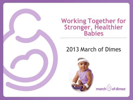 Working Together for Stronger, Healthier Babies 2013 March of Dimes.