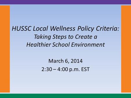 HUSSC Local Wellness Policy Criteria: Taking Steps to Create a Healthier School Environment March 6, 2014 2:30 – 4:00 p.m. EST.