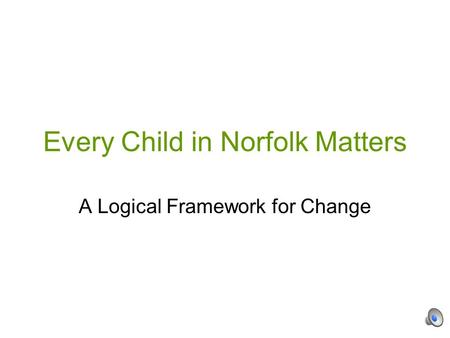 Every Child in Norfolk Matters A Logical Framework for Change.