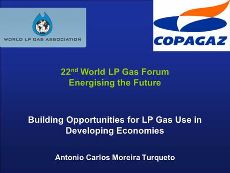 Building Opportunities for LP Gas Use in Developing Economies Antonio Carlos Moreira Turqueto 22 nd World LP Gas Forum Energising the Future.