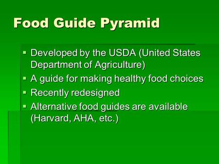 Food Guide Pyramid  Developed by the USDA (United States Department of Agriculture)  A guide for making healthy food choices  Recently redesigned 