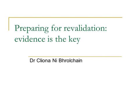 Preparing for revalidation: evidence is the key Dr Cliona Ni Bhrolchain.