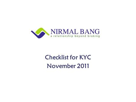 Checklist for KYC November 2011. 1)Pan Card Copy 2)Identity Proof (Any one)  Pan Card  Passport  Voter ID Card  UID / Aadhaar  Driving License (Photo.