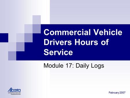 February 2007 Commercial Vehicle Drivers Hours of Service Module 17: Daily Logs.