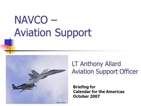 NAVCO – Aviation Support Briefing for Calendar for the Americas October 2007 LT Anthony Allard Aviation Support Officer.