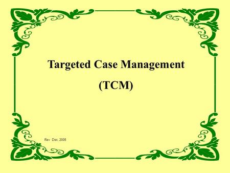 Targeted Case Management (TCM) Rev Dec. 2008. AGENDA Introductions: DMHAS Staff Why Now? Definition of TCM Coding and Documentation Monitoring Activities.