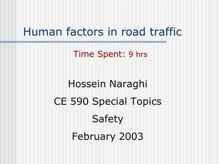 Human factors in road traffic Hossein Naraghi CE 590 Special Topics Safety February 2003 Time Spent: 9 hrs.