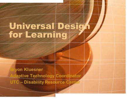 Universal Design for Learning Bryon Kluesner Adaptive Technology Coordinator UTC – Disability Resource Center.