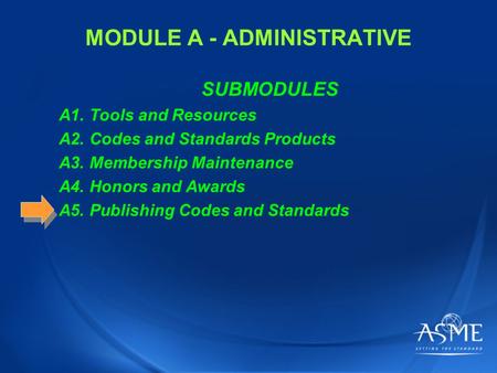 MODULE A - ADMINISTRATIVE SUBMODULES A1. Tools and Resources A2. Codes and Standards Products A3. Membership Maintenance A4. Honors and Awards A5. Publishing.