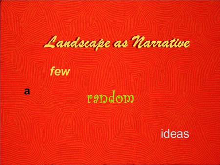 Landscape as Narrative ideas Landscape as Narrative a few random.