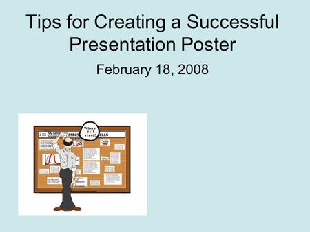 Tips for Creating a Successful Presentation Poster February 18, 2008.