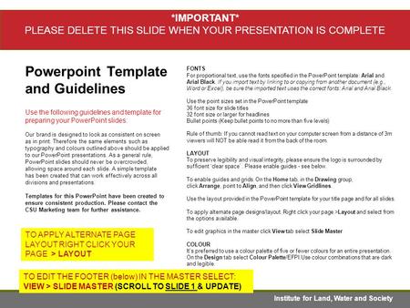 TO EDIT GRAPHICS IN THE MASTER SELECT: VIEW > SLIDE MASTER TO APPLY PAGE STYLES RIGHT CLICK YOUR PAGE >LAYOUT Institute for Land, Water and Society Powerpoint.