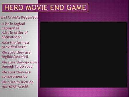 End Credits Required: List in logical categories List in order of appearance Use the formats provided here Be sure they are legible/proofed Be sure they.