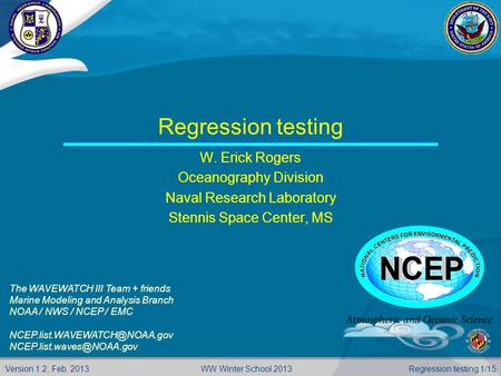 Version 1.2, Feb. 2013 Regression testing 1/15WW Winter School 2013 Regression testing W. Erick Rogers Oceanography Division Naval Research Laboratory.