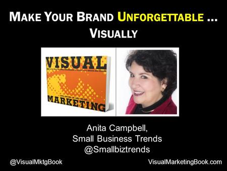 M AKE Y OUR B RAND U NFORGETTABLE … V ISUALLY Anita Campbell, Small Business