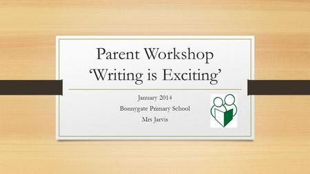 Parent Workshop ‘Writing is Exciting’ January 2014 Bonnygate Primary School Mrs Jarvis.