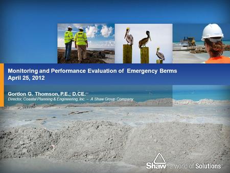 Gordon G. Thomson, P.E., D.CE. Director, Coastal Planning & Engineering, Inc. – A Shaw Group Company Monitoring and Performance Evaluation of Emergency.