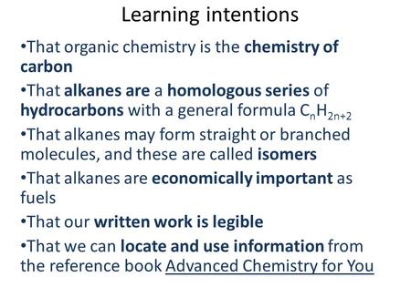 Learning intentions That organic chemistry is the chemistry of carbon That alkanes are a homologous series of hydrocarbons with a general formula C n H.