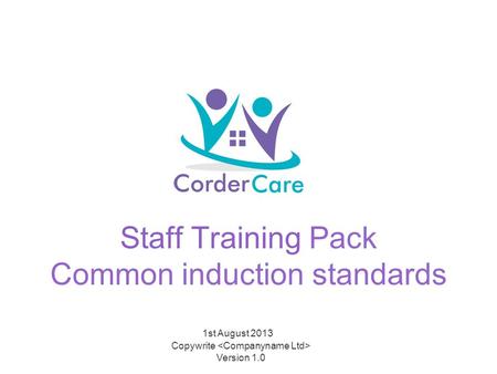 Staff Training Pack Common induction standards 1st August 2013 Copywrite Version 1.0.