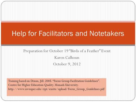 Preparation for October 19 “Birds of a Feather” Event Karen Calhoun October 9, 2012 Help for Facilitators and Notetakers Training based on Dixon, Jill.