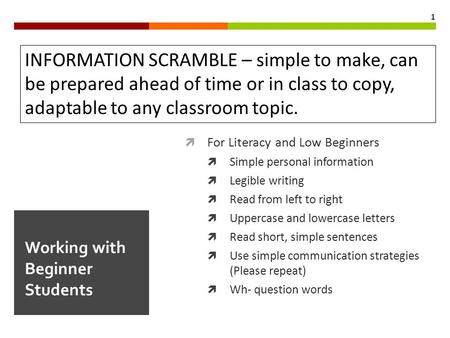  For Literacy and Low Beginners  Simple personal information  Legible writing  Read from left to right  Uppercase and lowercase letters  Read short,