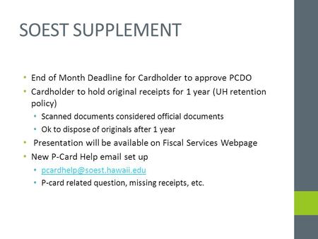 SOEST SUPPLEMENT End of Month Deadline for Cardholder to approve PCDO Cardholder to hold original receipts for 1 year (UH retention policy) Scanned documents.