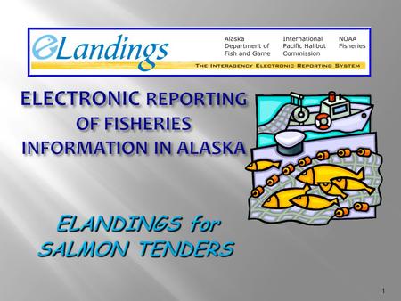 1. 2 Gail Smith Alaska Department of Fish and Game, Juneau eLandings Project Manager Gail Smith Alaska Department of Fish and Game eLandings Project Manager.