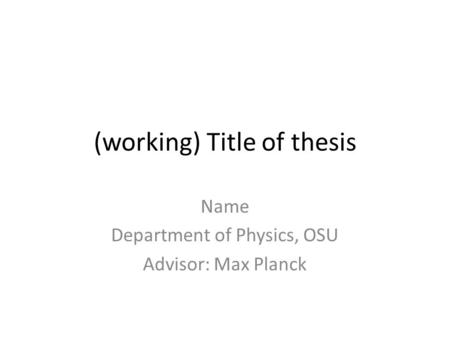 (working) Title of thesis Name Department of Physics, OSU Advisor: Max Planck.