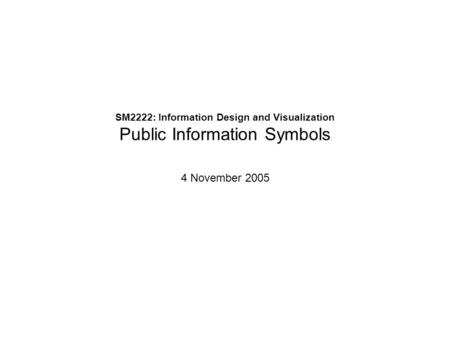 SM2222: Information Design and Visualization Public Information Symbols 4 November 2005.