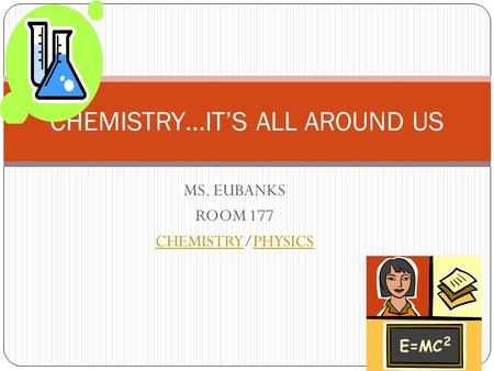 MS. EUBANKS ROOM 177 CHEMISTRYCHEMISTRY/PHYSICSPHYSICS CHEMISTRY…IT’S ALL AROUND US.