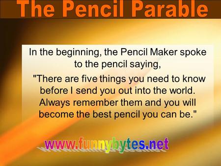 In the beginning, the Pencil Maker spoke to the pencil saying, There are five things you need to know before I send you out into the world. Always remember.