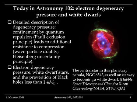 11 October 2001Astronomy 102, Fall 20011 The central star in this planetary nebula, NGC 6543, is well on its way to becoming a white dwarf. (Hubble Space.