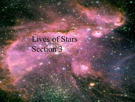 Lives of Stars Section 3. Nebula Large cloud of gas and dust spread out in an immense volume All stars are born in a nebula, large cloud of gas and dust.