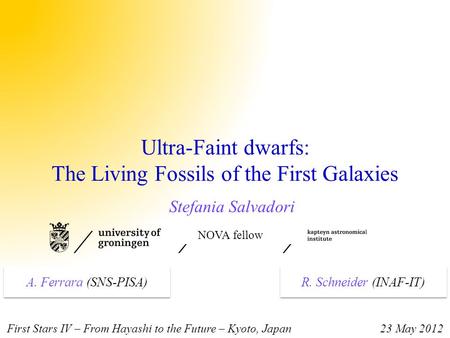 Ultra-Faint dwarfs: The Living Fossils of the First Galaxies Stefania Salvadori NOVA fellow First Stars IV – From Hayashi to the Future – Kyoto, Japan.