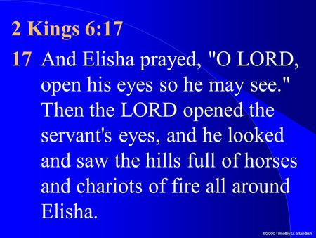 ©2000 Timothy G. Standish 2 Kings 6:17 17And Elisha prayed, O LORD, open his eyes so he may see. Then the LORD opened the servant's eyes, and he looked.