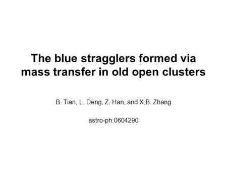 The blue stragglers formed via mass transfer in old open clusters B. Tian, L. Deng, Z. Han, and X.B. Zhang astro-ph:0604290.