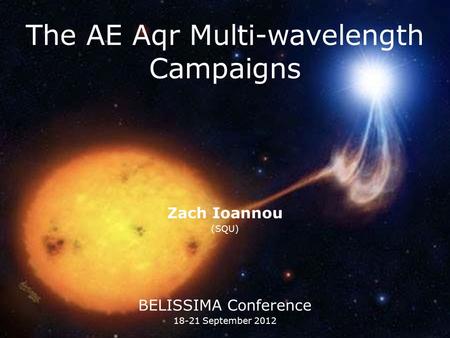 The AE Aqr Multi-wavelength Campaigns Zach Ioannou (SQU) BELISSIMA Conference 18-21 September 2012.