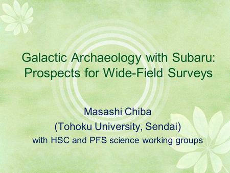 Galactic Archaeology with Subaru: Prospects for Wide-Field Surveys Masashi Chiba (Tohoku University, Sendai) with HSC and PFS science working groups.