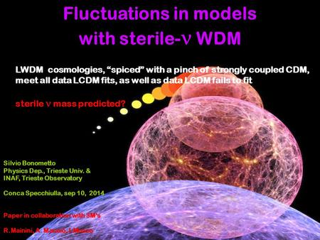 Fluctuations in models with sterile-  WDM Silvio Bonometto Physics Dep., Trieste Univ. & INAF, Trieste Observatory Conca Specchiulla, sep 10, 2014 Paper.