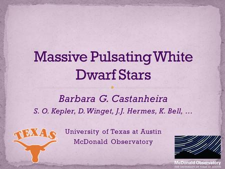 Barbara G. Castanheira S. O. Kepler, D. Winget, J.J. Hermes, K. Bell, … University of Texas at Austin McDonald Observatory.