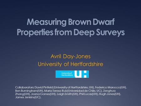 Measuring Brown Dwarf Properties from Deep Surveys Avril Day-Jones University of Hertfordshire Collaborators: David Pinfield (University of Hertfordshire,