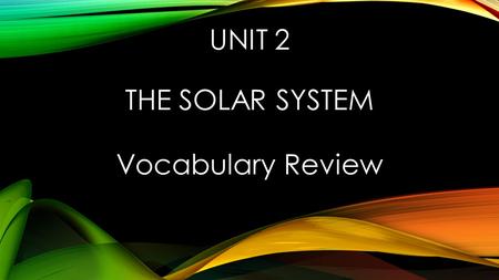 UNIT 2 THE SOLAR SYSTEM Vocabulary Review. THE FORCE OF ATTRACTION BETWEEN OBJECTS THAT IS DUE TO THEIR MASSES gravity.