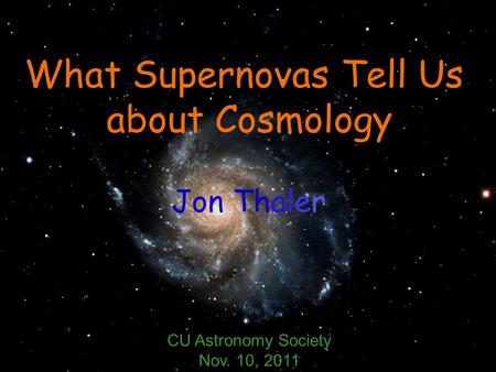 What Supernovas Tell Us about Cosmology CU Astronomy Society Nov. 10, 2011 Jon Thaler.