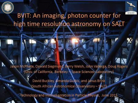 BVIT: An imaging, photon counter for high time resolution astronomy on SALT Jason McPhate, Oswald Siegmund, Barry Welsh, John Vallerga, Doug Rogers (Univ.